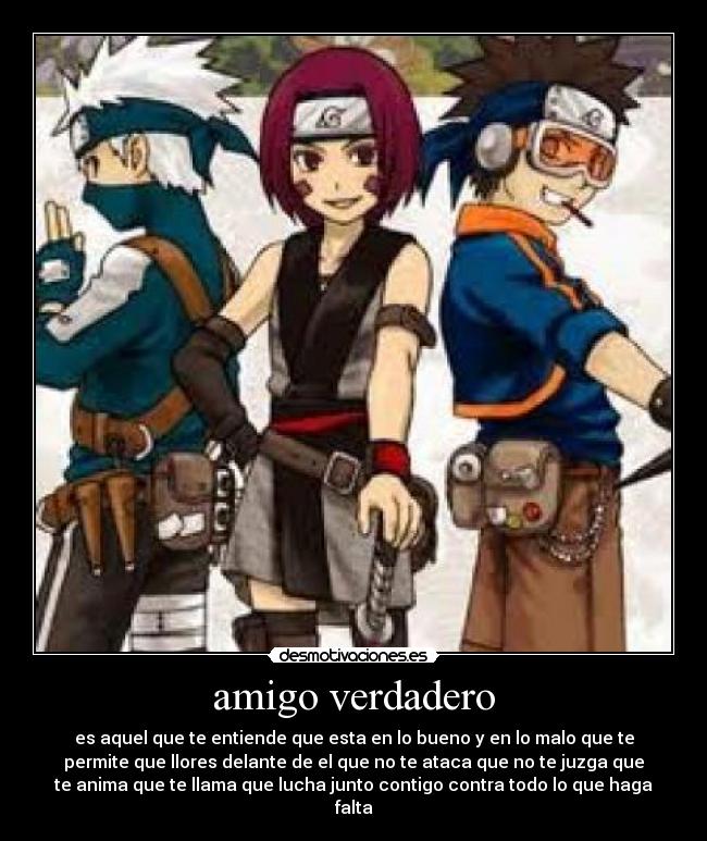 amigo verdadero - es aquel que te entiende que esta en lo bueno y en lo malo que te
permite que llores delante de el que no te ataca que no te juzga que
te anima que te llama que lucha junto contigo contra todo lo que haga
falta