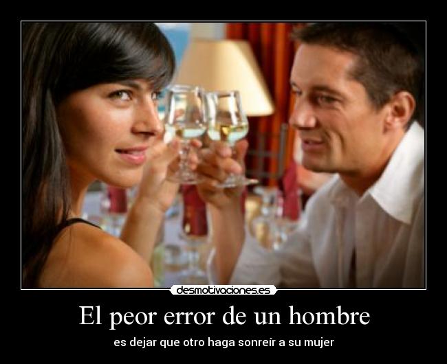 El peor error de un hombre - es dejar que otro haga sonreír a su mujer