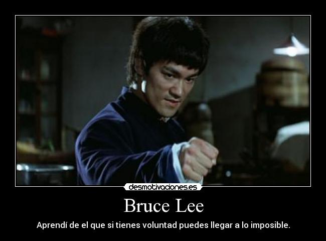 Bruce Lee - Aprendí de el que si tienes voluntad puedes llegar a lo imposible.