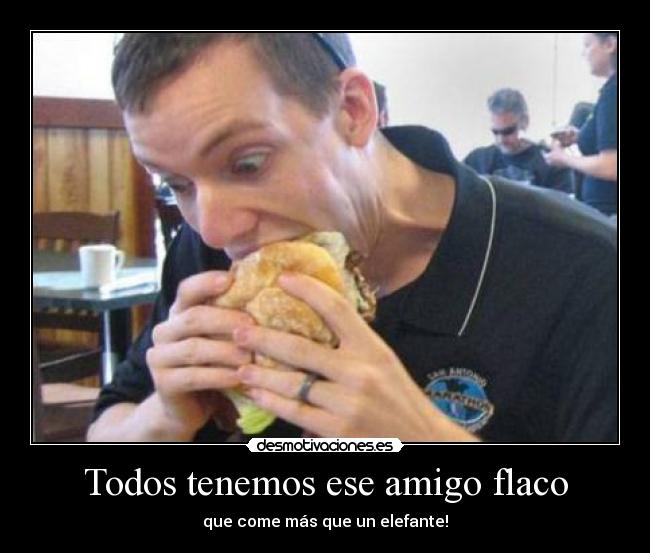 Todos tenemos ese amigo flaco - que come más que un elefante!