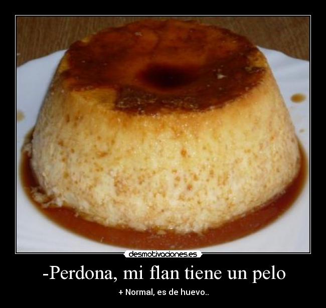 -Perdona, mi flan tiene un pelo - + Normal, es de huevo..