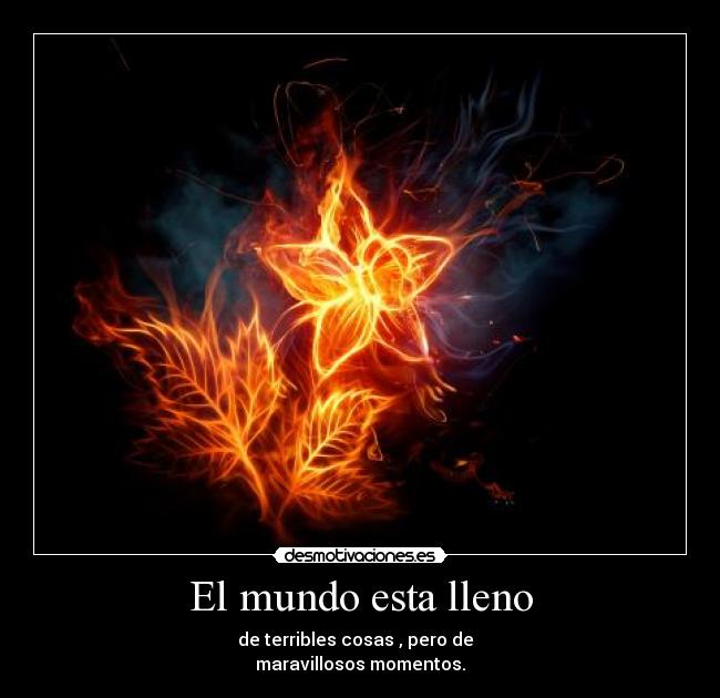 El mundo esta lleno - de terribles cosas , pero de
maravillosos momentos.