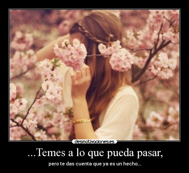 ...Temes a lo que pueda pasar, -