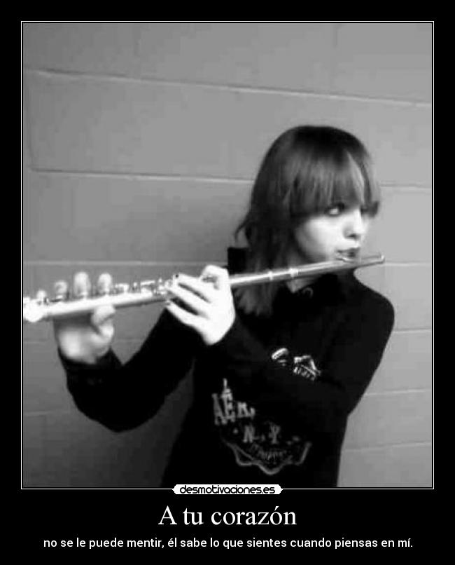 A tu corazón - no se le puede mentir, él sabe lo que sientes cuando piensas en mí.
