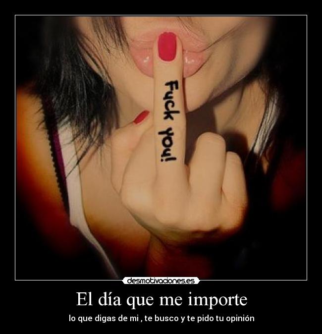 El día que me importe - lo que digas de mi , te busco y te pido tu opinión
