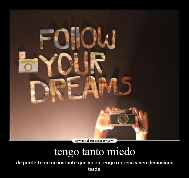 tengo tanto miedo - de perderte en un instante que ya no tengo regreso y sea demasiado tarde.