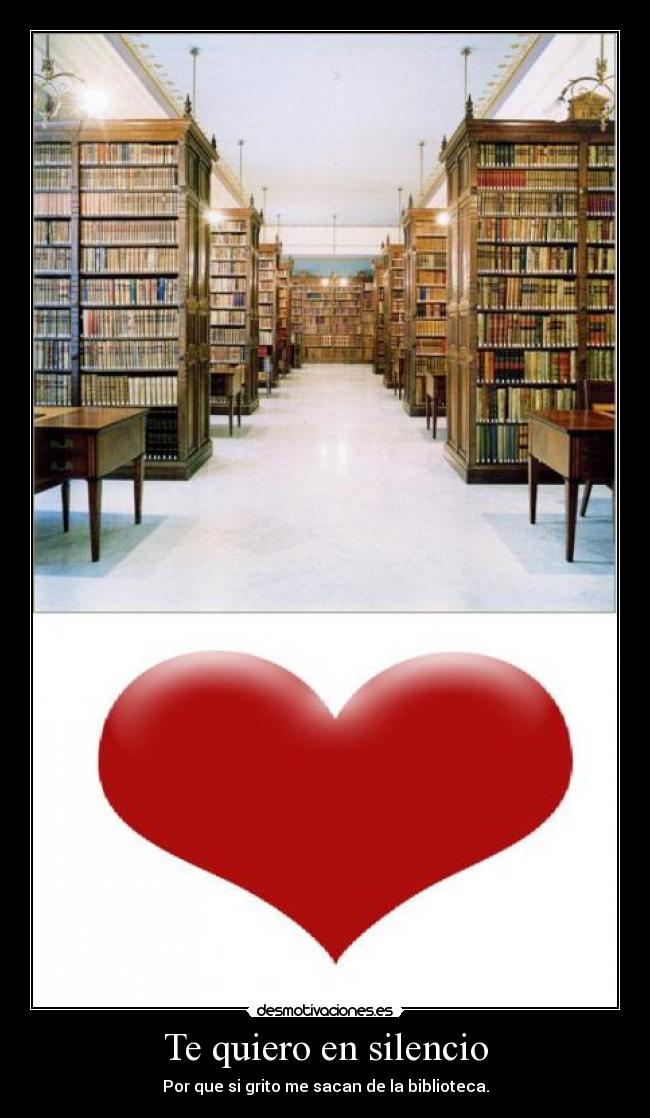 Te quiero en silencio - Por que si grito me sacan de la biblioteca.