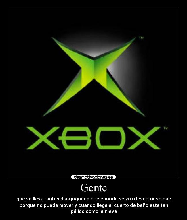 Gente - que se lleva tantos días jugando que cuando se va a levantar se cae
porque no puede mover y cuando llega al cuarto de baño esta tan
pálido como la nieve