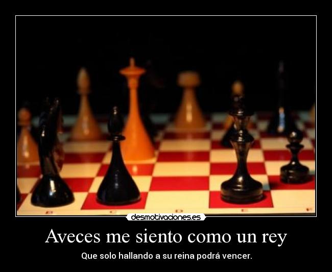 Aveces me siento como un rey - Que solo hallando a su reina podrá vencer.