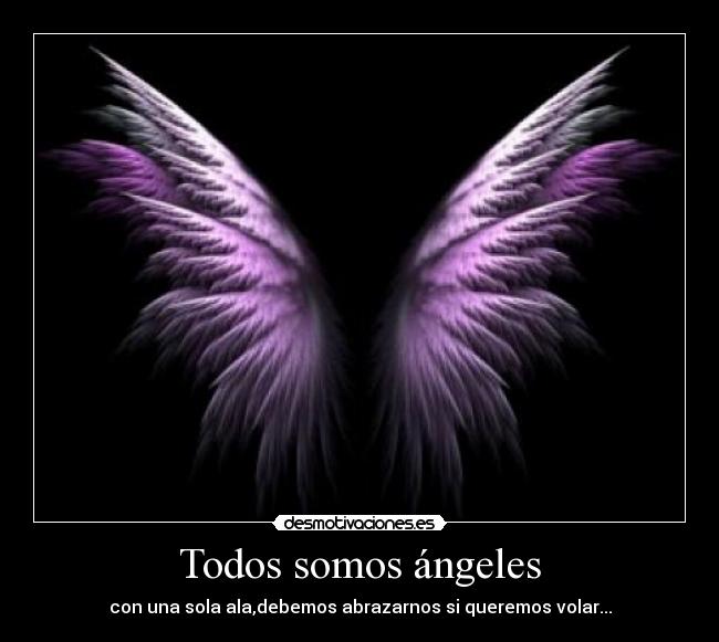 Todos somos ángeles - con una sola ala,debemos abrazarnos si queremos volar...