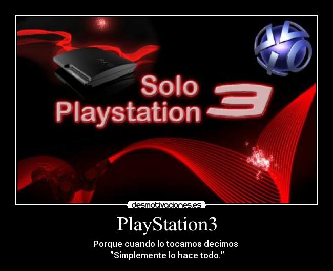 PlayStation3 - Porque cuando lo tocamos decimos 
Simplemente lo hace todo.