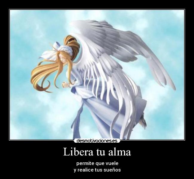 Libera tu alma - permite que vuele
y realice tus sueños