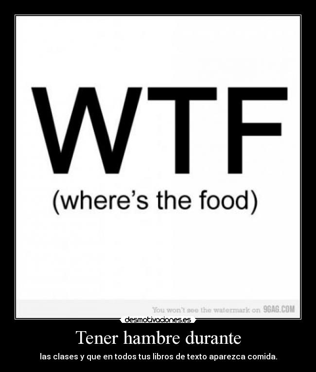 Tener hambre durante - las clases y que en todos tus libros de texto aparezca comida.