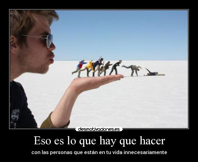 Eso es lo que hay que hacer - con las personas que están en tu vida innecesariamente