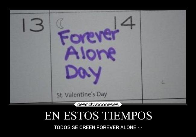EN ESTOS TIEMPOS - TODOS SE CREEN FOREVER ALONE -.-
