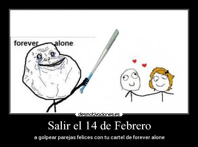 Salir el 14 de Febrero - a golpear parejas felices con tu cartel de forever alone