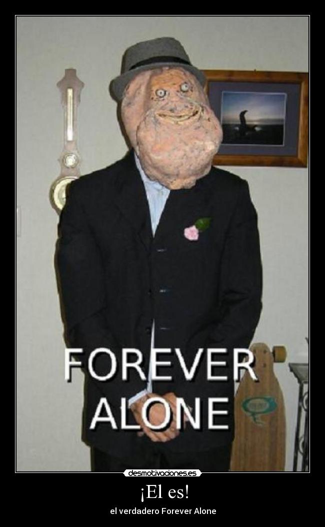 ¡El es! - el verdadero Forever Alone