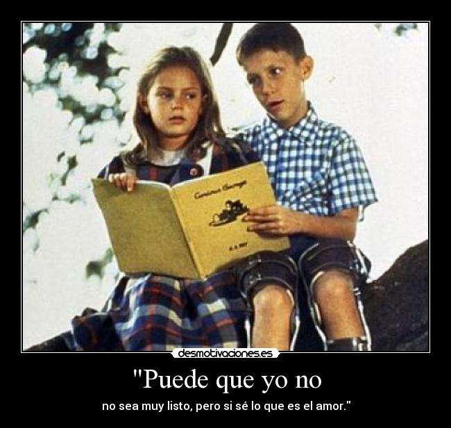 Puede que yo no - no sea muy listo, pero si sé lo que es el amor.