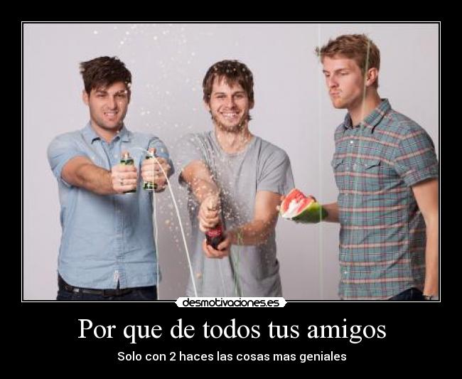 Por que de todos tus amigos -