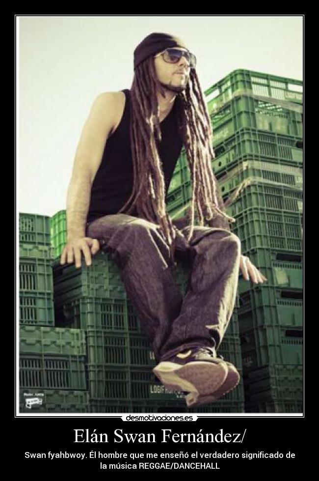 Elán Swan Fernández/ - Swan fyahbwoy. Él hombre que me enseñó el verdadero significado de
la música REGGAE/DANCEHALL