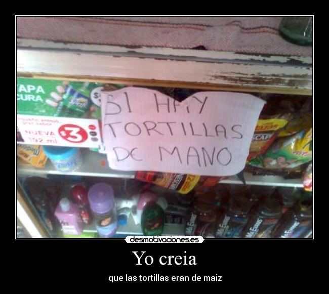 Yo creia - que las tortillas eran de maiz