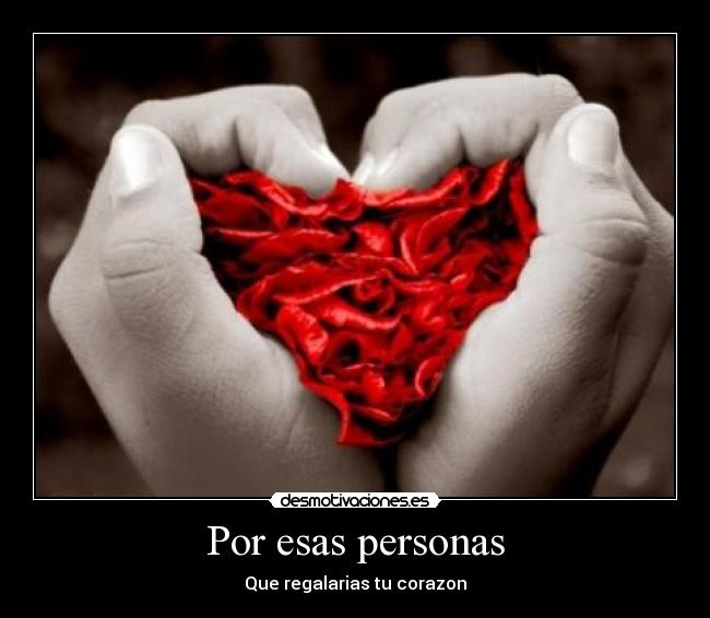 Por esas personas - Que regalarias tu corazon