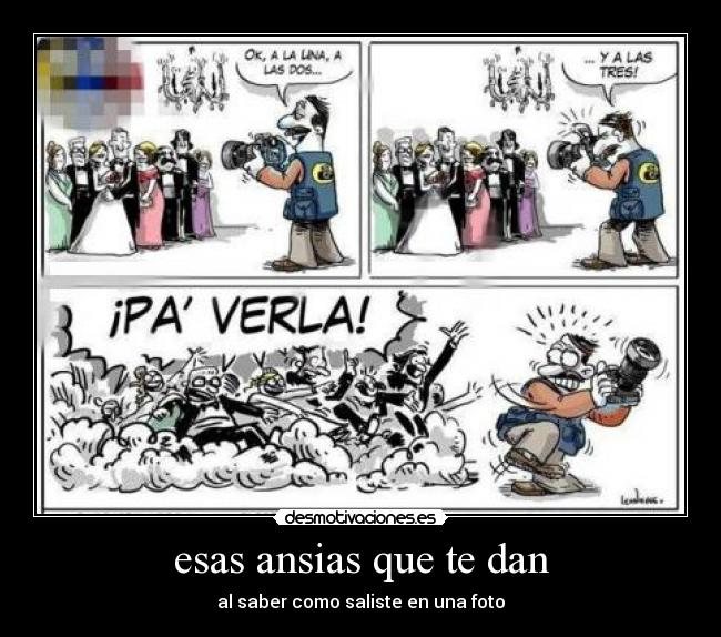 esas ansias que te dan - al saber como saliste en una foto