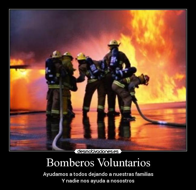 Bomberos Voluntarios - Ayudamos a todos dejando a nuestras familias
Y nadie nos ayuda a nosostros