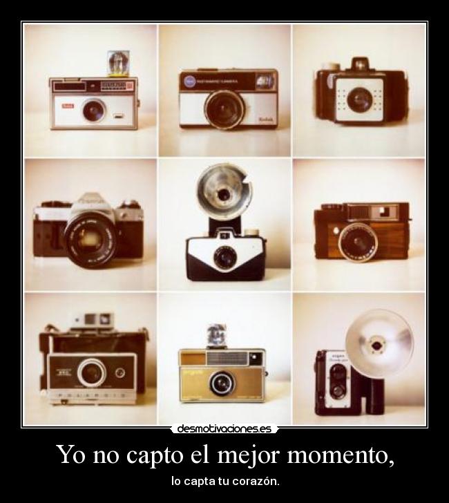 Yo no capto el mejor momento, - lo capta tu corazón.