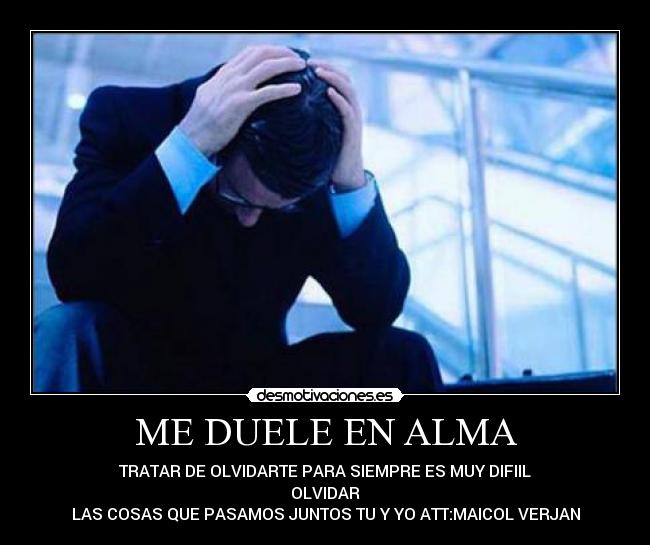 ME DUELE EN ALMA - TRATAR DE OLVIDARTE PARA SIEMPRE ES MUY DIFIIL
OLVIDAR
LAS COSAS QUE PASAMOS JUNTOS TU Y YO ATT:MAICOL VERJAN