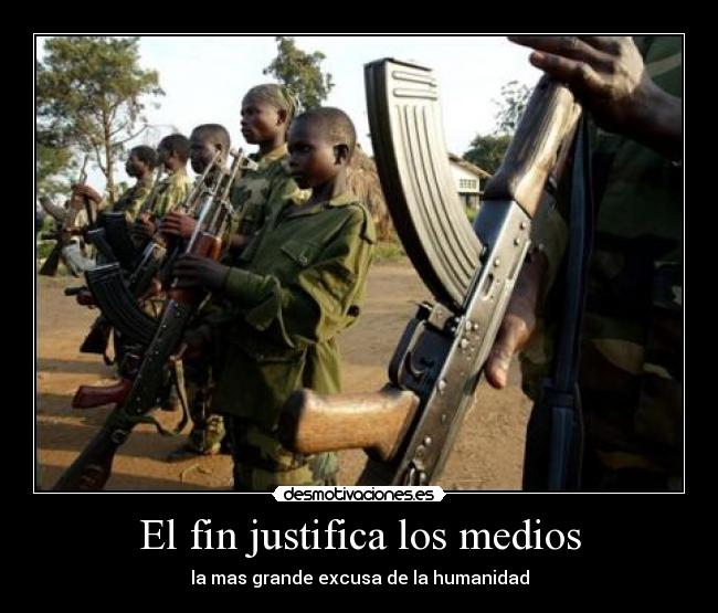 El fin justifica los medios - la mas grande excusa de la humanidad