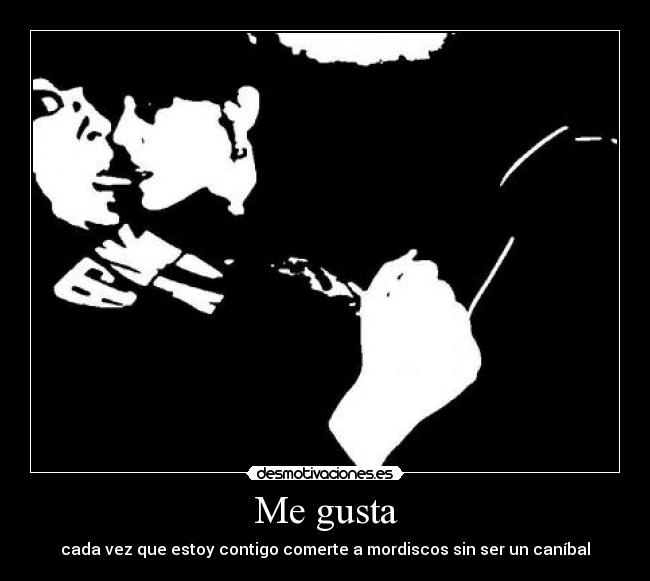 Me gusta - cada vez que estoy contigo comerte a mordiscos sin ser un caníbal