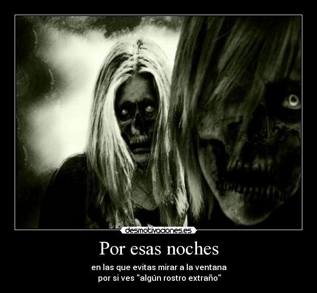 Por esas noches - en las que evitas mirar a la ventana
por si ves algún rostro extraño