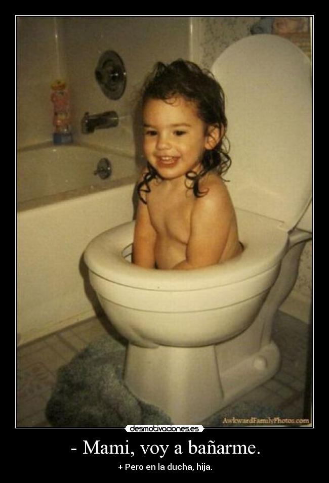 - Mami, voy a bañarme. -