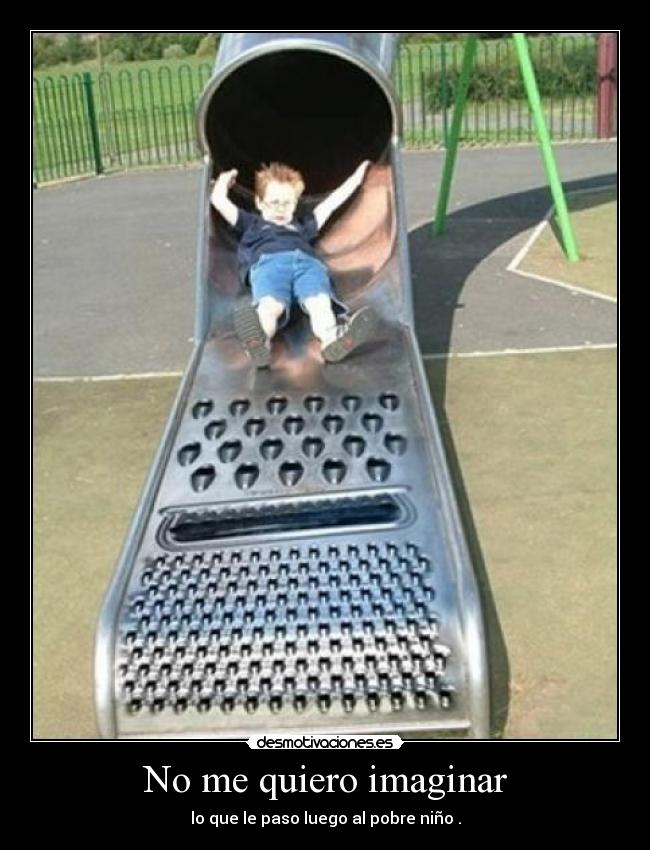 No me quiero imaginar - lo que le paso luego al pobre niño .