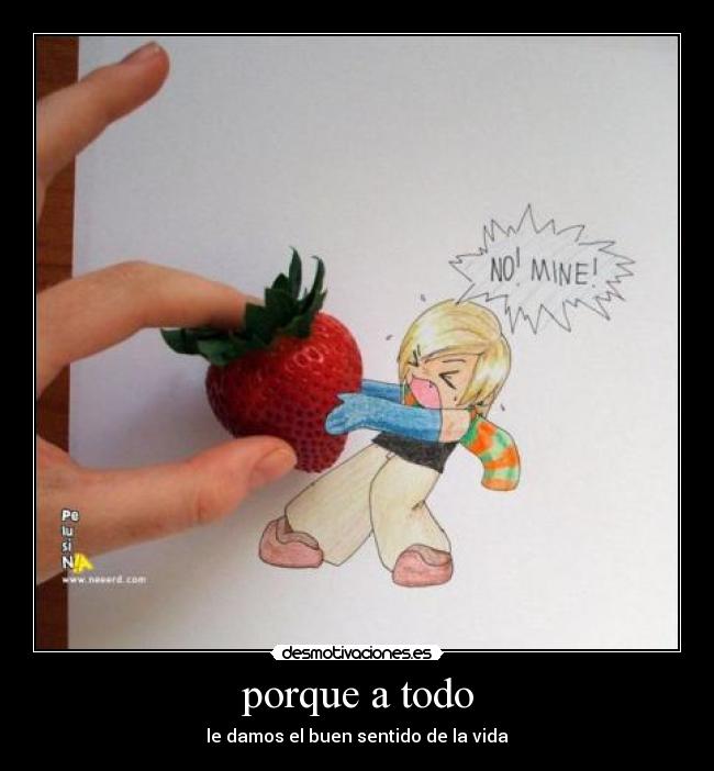 porque a todo - le damos el buen sentido de la vida