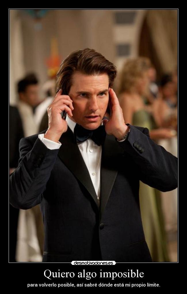 Quiero algo imposible - para volverlo posible, así sabré dónde está mi propio límite.