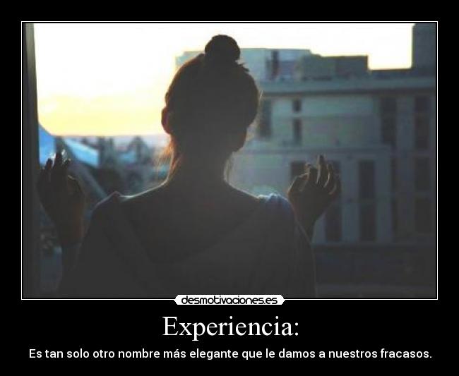 Experiencia: - Es tan solo otro nombre más elegante que le damos a nuestros fracasos.