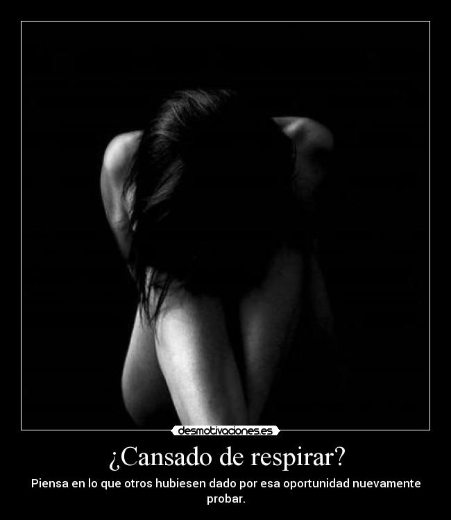 ¿Cansado de respirar? - Piensa en lo que otros hubiesen dado por esa oportunidad nuevamente probar.