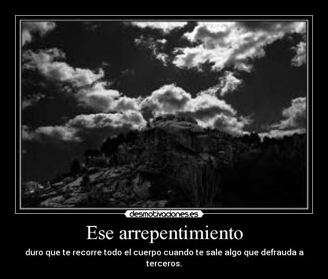 Ese arrepentimiento - duro que te recorre todo el cuerpo cuando te sale algo que defrauda a terceros.