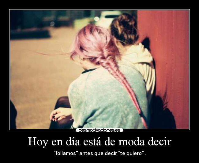 Hoy en día está de moda decir -
