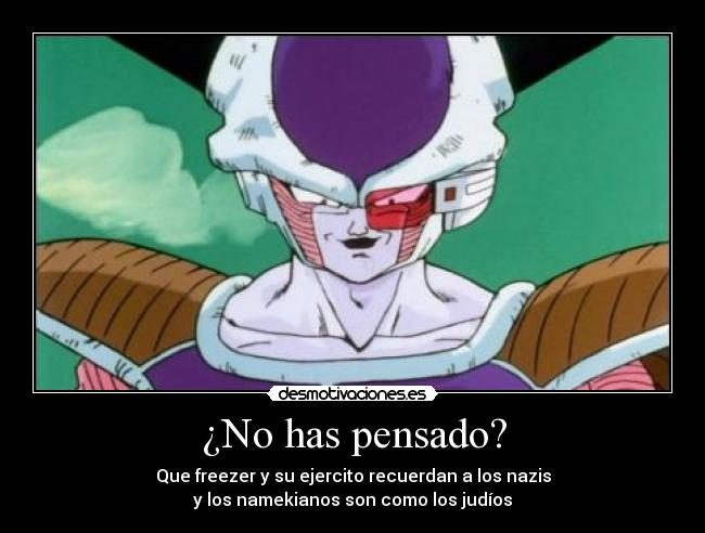 ¿No has pensado? - Que freezer y su ejercito recuerdan a los nazis
y los namekianos son como los judíos