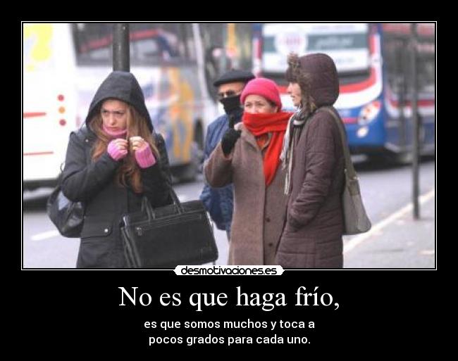 No es que haga frío, - es que somos muchos y toca a
pocos grados para cada uno.