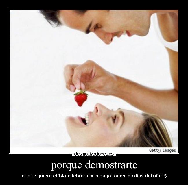 porque demostrarte - que te quiero el 14 de febrero si lo hago todos los días del año :$