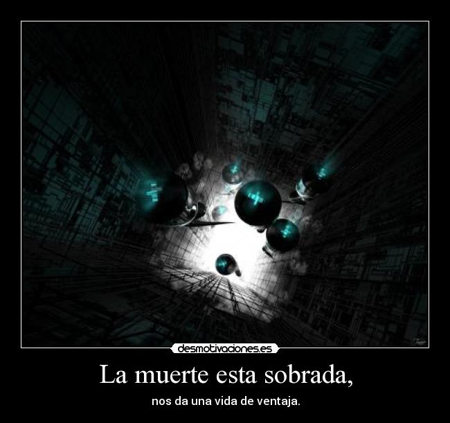 La muerte esta sobrada, - nos da una vida de ventaja.