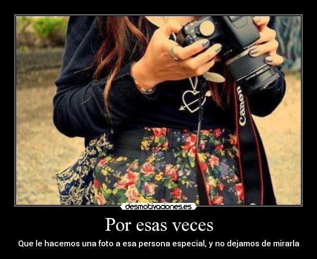 Por esas veces - Que le hacemos una foto a esa persona especial, y no dejamos de mirarla