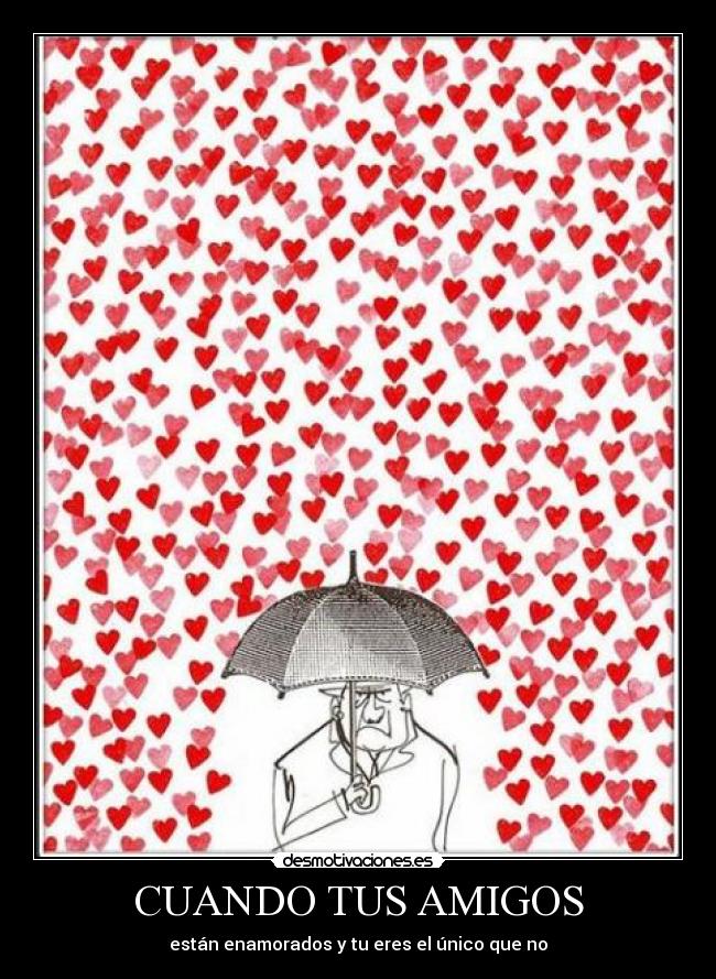 CUANDO TUS AMIGOS - están enamorados y tu eres el único que no