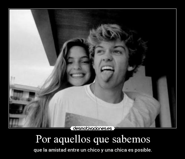 Por aquellos que sabemos - que la amistad entre un chico y una chica es posible.