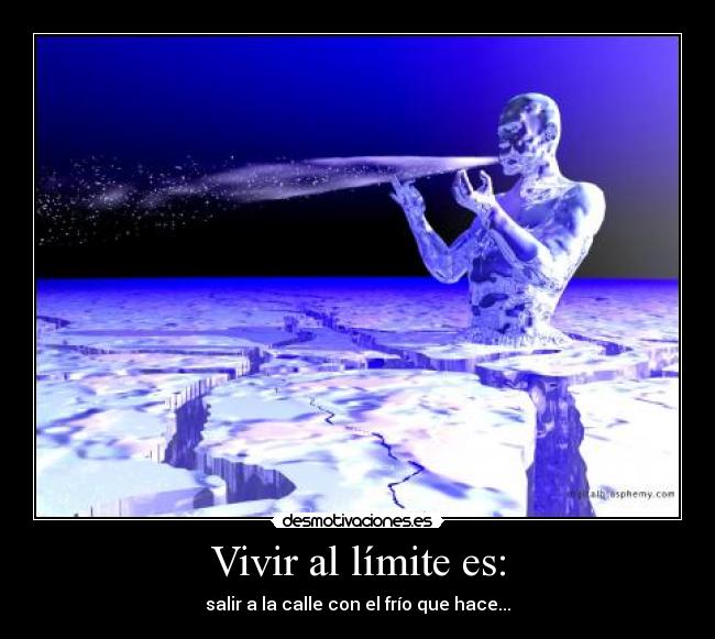 Vivir al límite es: - salir a la calle con el frío que hace...