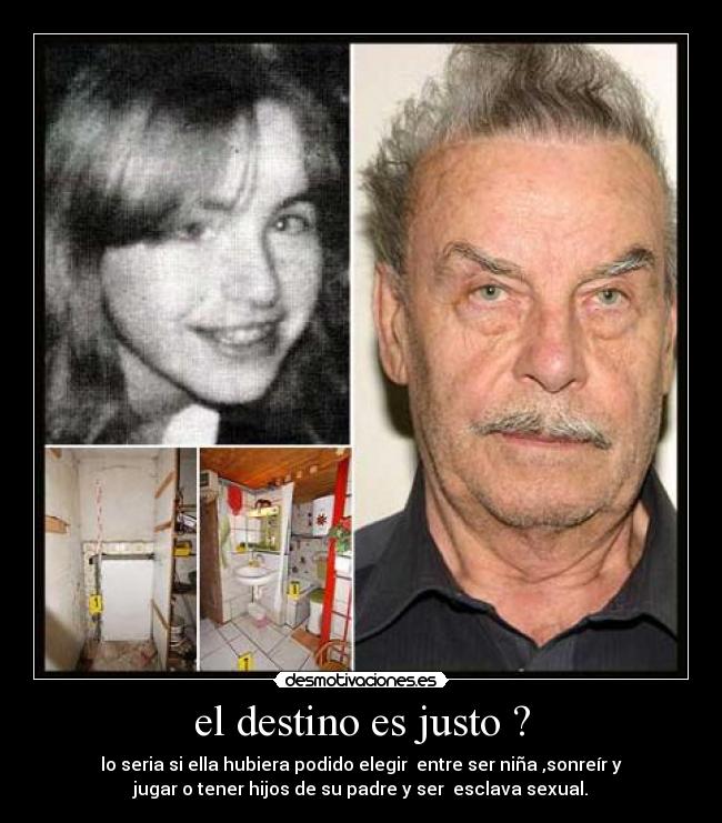 el destino es justo ? - lo seria si ella hubiera podido elegir  entre ser niña ,sonreír y
jugar o tener hijos de su padre y ser  esclava sexual.
